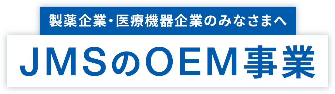 製薬企業・医療機器企業のみなさまへ　JMSのOEM事業